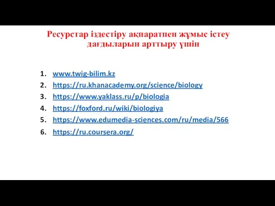 Ресурстар іздестіру ақпаратпен жұмыс істеу дағдыларын арттыру үшін www.twig-bilim.kz https://ru.khanacademy.org/science/biology https://www.yaklass.ru/p/biologia https://foxford.ru/wiki/biologiya https://www.edumedia-sciences.com/ru/media/566 https://ru.coursera.org/