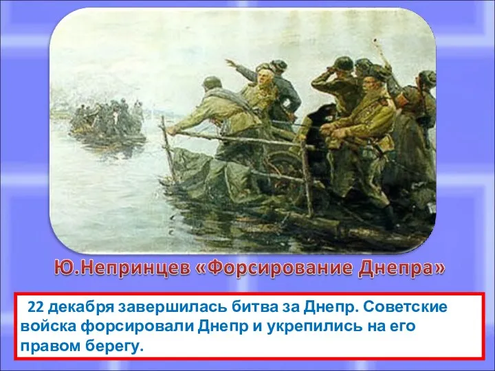 22 декабря завершилась битва за Днепр. Советские войска форсировали Днепр и укрепились на его правом берегу.