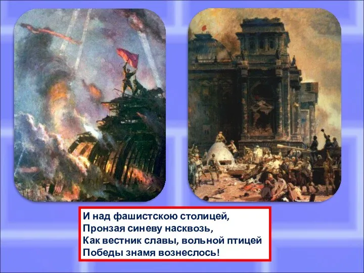 И над фашистскою столицей, Пронзая синеву насквозь, Как вестник славы, вольной птицей Победы знамя вознеслось!