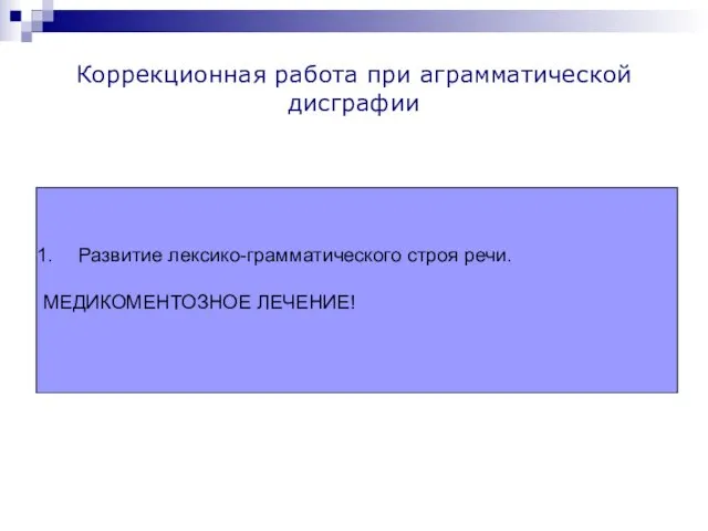 Коррекционная работа при аграмматической дисграфии Развитие лексико-грамматического строя речи. МЕДИКОМЕНТОЗНОЕ ЛЕЧЕНИЕ!