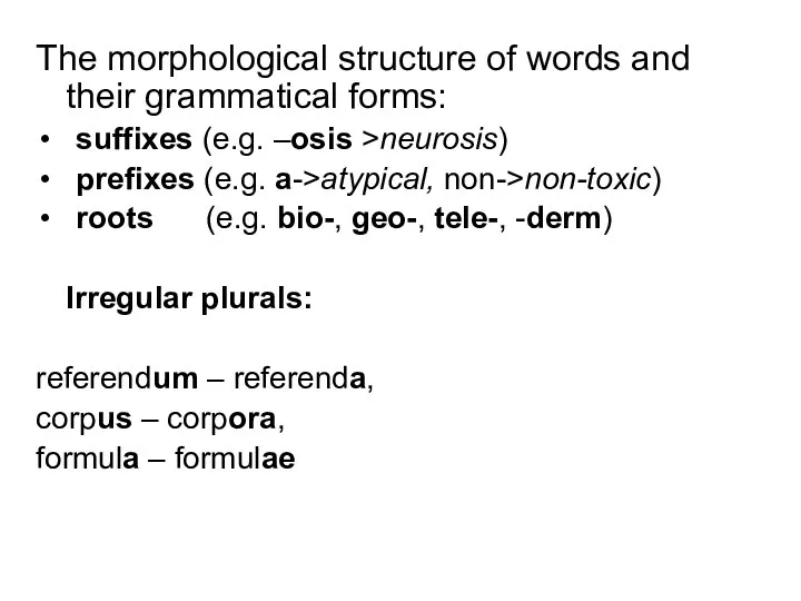 The morphological structure of words and their grammatical forms: suffixes (e.g. –osis >neurosis)