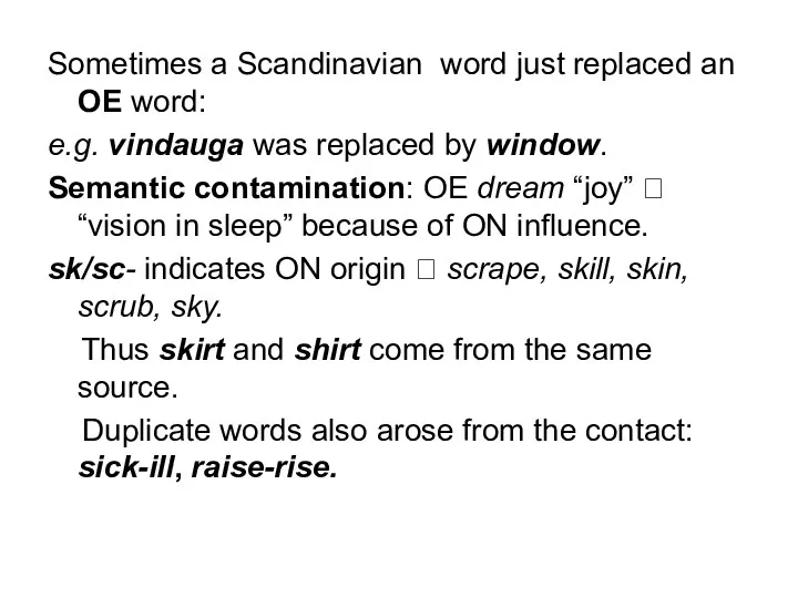 Sometimes a Scandinavian word just replaced an OE word: e.g. vindauga was replaced