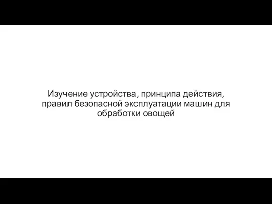 Изучение устройства, принципа действия, правил безопасной эксплуатации машин для обработки овощей