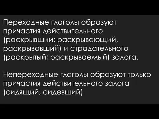 Переходные глаголы образуют причастия действительного (раскрывший; раскрывающий, раскрывавший) и страдательного (раскрытый; раскрываемый) залога.