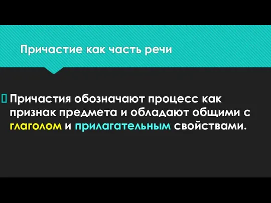 Причастие как часть речи Причастия обозначают процесс как признак предмета и обладают общими