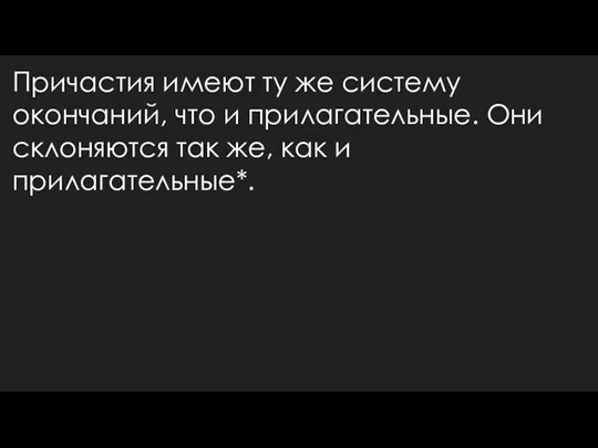 Причастия имеют ту же систему окончаний, что и прилагательные. Они склоняются так же, как и прилагательные*.