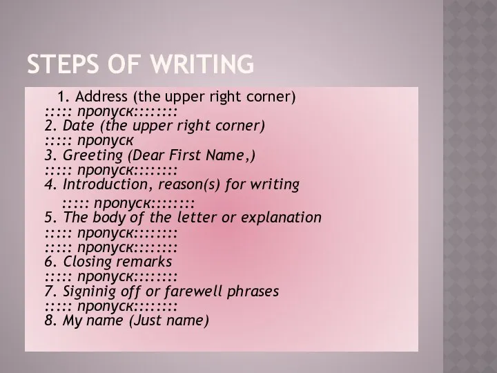 STEPS OF WRITING 1. Address (the upper right corner) ::::: пропуск:::::::: 2. Date