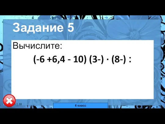 18.1.18 автор: Комар Валерия Евгеньевна Задание 5 Вычислите: (-6 +6,4