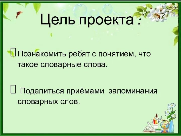 Цель проекта : Познакомить ребят с понятием, что такое словарные слова. Поделиться приёмами запоминания словарных слов.