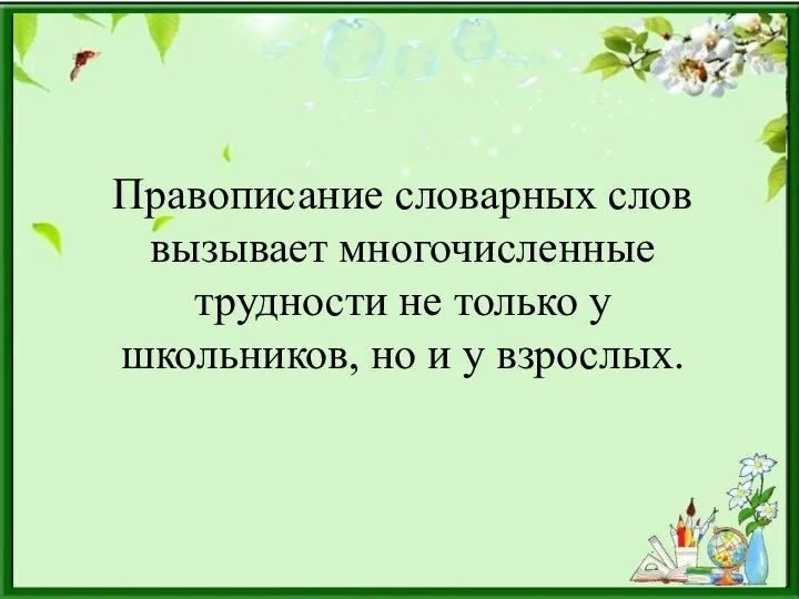 Правописание словарных слов вызывает многочисленные трудности не только у школьников, но и у взрослых.