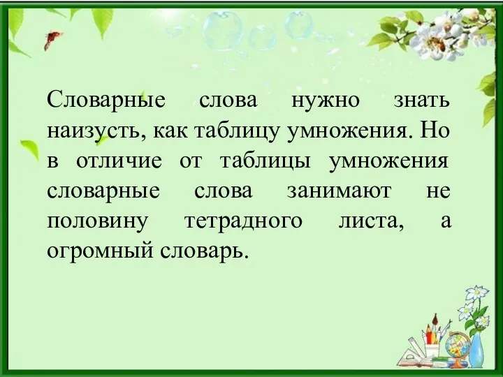 Словарные слова нужно знать наизусть, как таблицу умножения. Но в