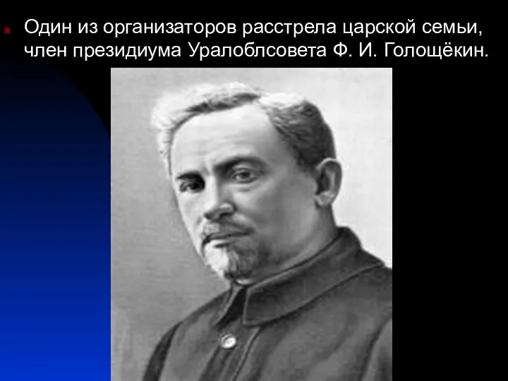 Один из организаторов расстрела царской семьи, член президиума Уралоблсовета Ф. И. Голощёкин.