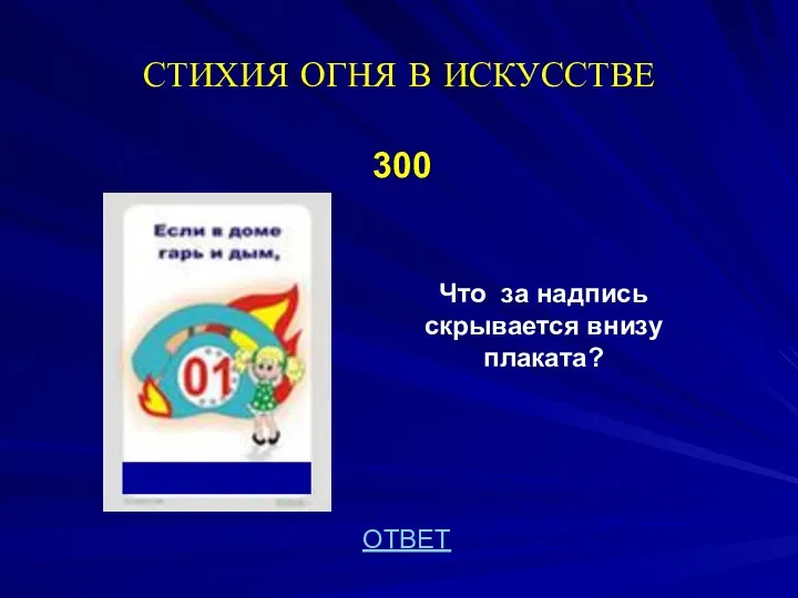 СТИХИЯ ОГНЯ В ИСКУССТВЕ 300 Что за надпись скрывается внизу плаката? ОТВЕТ