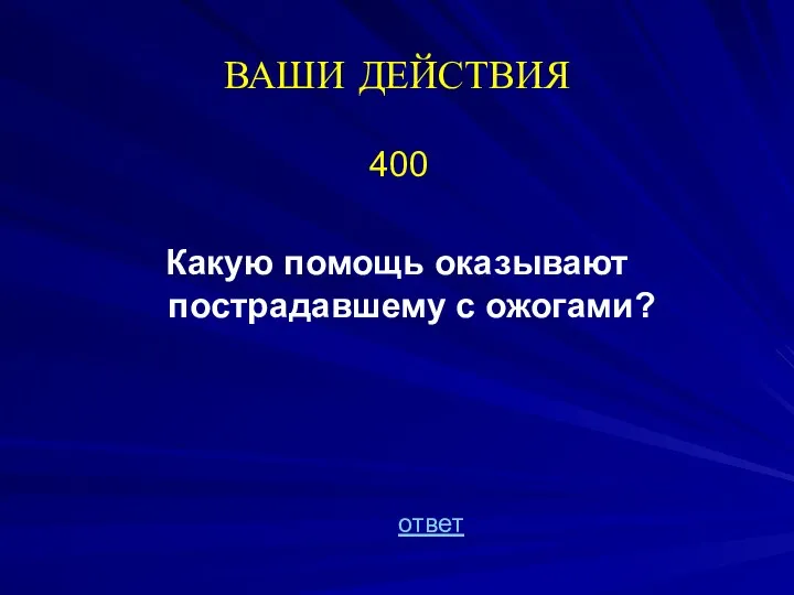 ВАШИ ДЕЙСТВИЯ 400 Какую помощь оказывают пострадавшему с ожогами? ответ