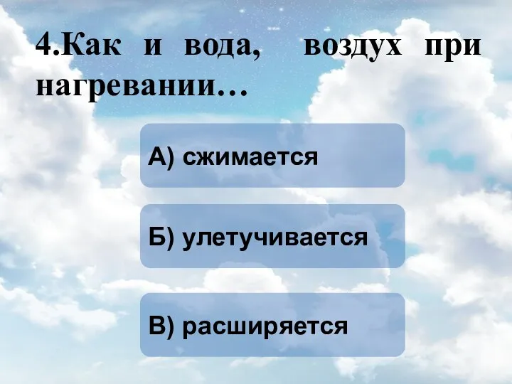 4.Как и вода, воздух при нагревании… В) расширяется А) сжимается Б) улетучивается