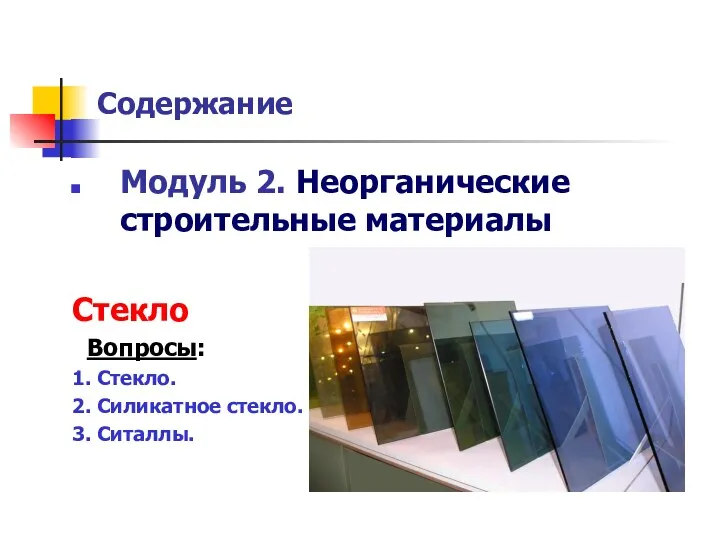 Содержание Модуль 2. Неорганические строительные материалы Стекло Вопросы: 1. Стекло. 2. Силикатное стекло. 3. Ситаллы.