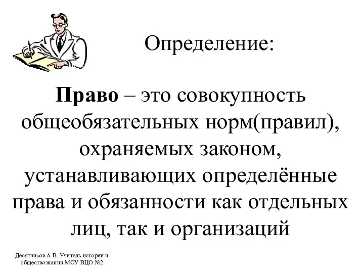 Определение: Право – это совокупность общеобязательных норм(правил),охраняемых законом, устанавливающих определённые