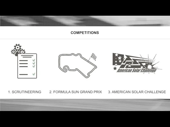 COMPETITIONS 1. SCRUTINEERING 2. FORMULA SUN GRAND PRIX 3. AMERICAN SOLAR CHALLENGE