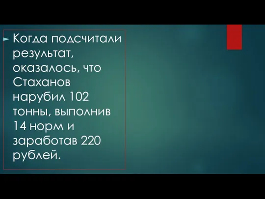 Когда подсчитали результат, оказалось, что Стаханов нарубил 102 тонны, выполнив 14 норм и заработав 220 рублей.