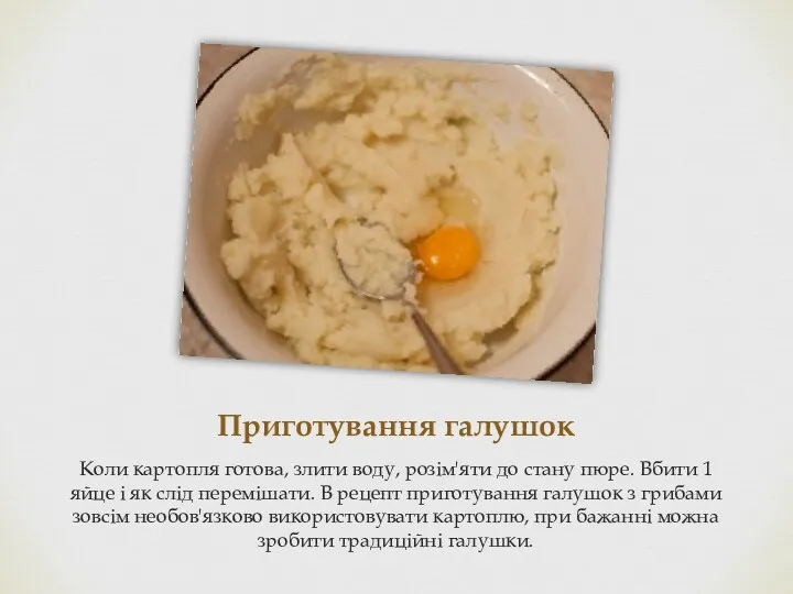 Приготування галушок Коли картопля готова, злити воду, розім'яти до стану