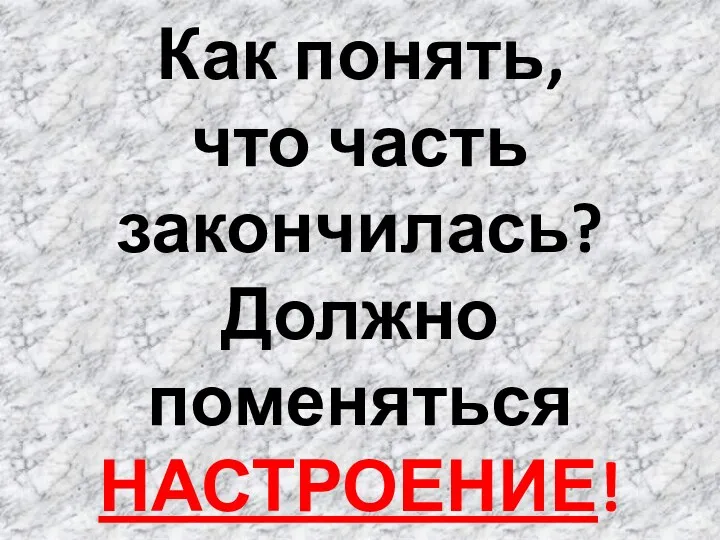 Как понять, что часть закончилась? Должно поменяться НАСТРОЕНИЕ!