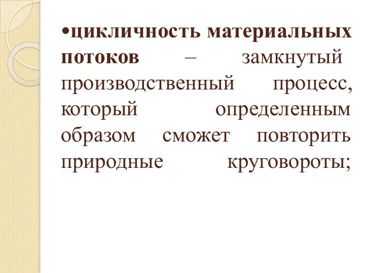 •цикличность материальных потоков – замкнутый производственный процесс, который определенным образом сможет повторить природные круговороты;