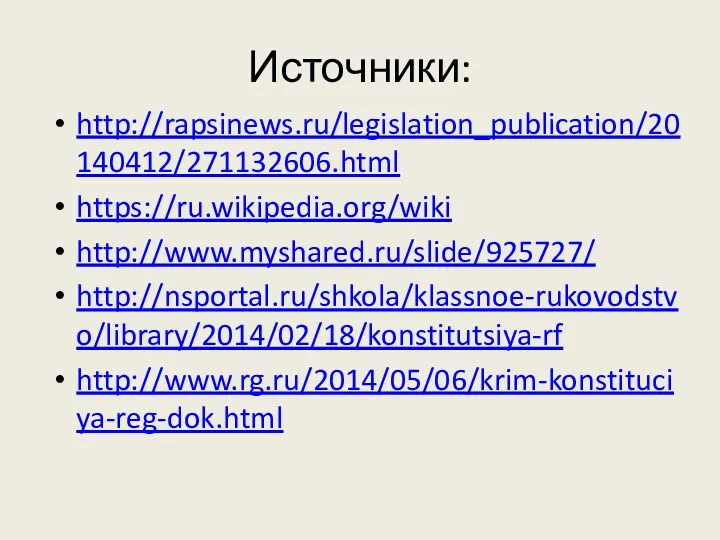 Источники: http://rapsinews.ru/legislation_publication/20140412/271132606.html https://ru.wikipedia.org/wiki http://www.myshared.ru/slide/925727/ http://nsportal.ru/shkola/klassnoe-rukovodstvo/library/2014/02/18/konstitutsiya-rf http://www.rg.ru/2014/05/06/krim-konstituciya-reg-dok.html