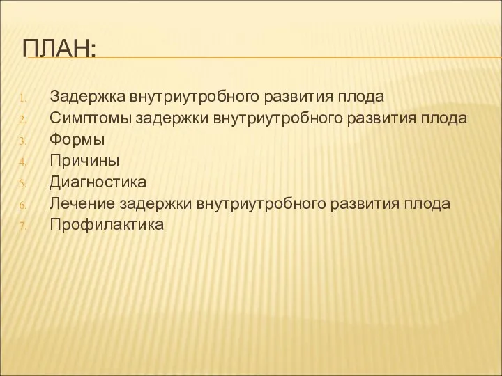 ПЛАН: Задержка внутриутробного развития плода Симптомы задержки внутриутробного развития плода Формы Причины Диагностика