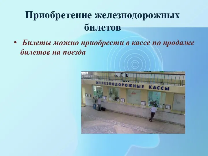 Приобретение железнодорожных билетов Билеты можно приобрести в кассе по продаже билетов на поезда