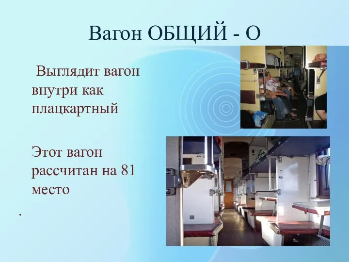 Вагон ОБЩИЙ - О Выглядит вагон внутри как плацкартный Этот вагон рассчитан на 81 место .