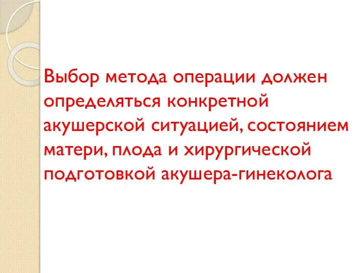 Выбор метода операции должен определяться конкретной акушерской ситуацией, состоянием матери, плода и хирургической подготовкой акушера-гинеколога