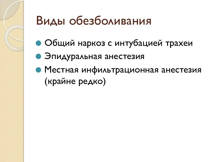 Виды обезболивания Общий наркоз с интубацией трахеи Эпидуральная анестезия Местная инфильтрационная анестезия (крайне редко)