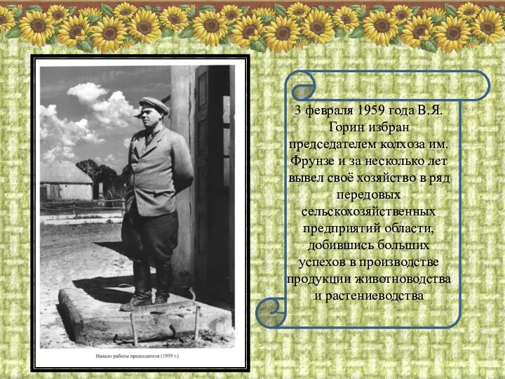 3 февраля 1959 года В.Я.Горин избран председателем колхоза им.Фрунзе и