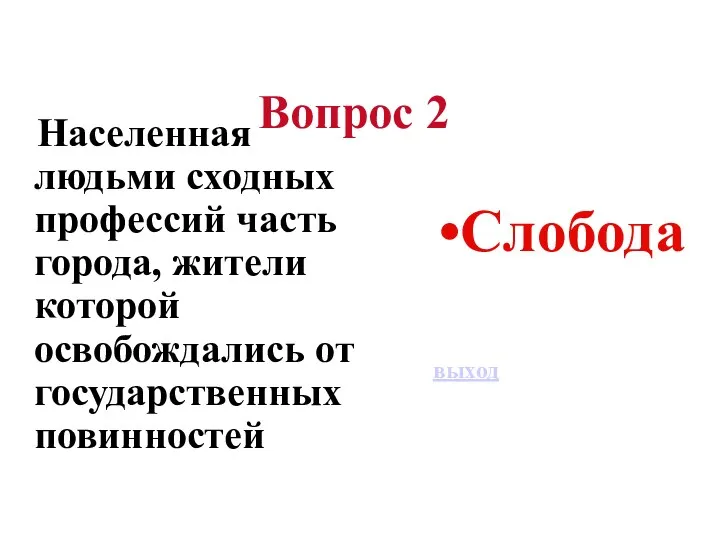 Вопрос 2 Населенная людьми сходных профессий часть города, жители которой освобождались от государственных повинностей Слобода выход