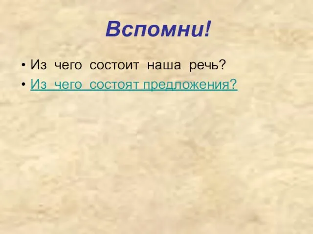 Вспомни! Из чего состоит наша речь? Из чего состоят предложения?