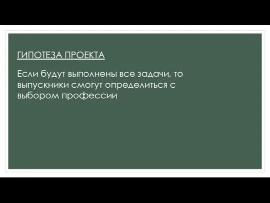 ГИПОТЕЗА ПРОЕКТА Если будут выполнены все задачи, то выпускники смогут определиться с выбором профессии