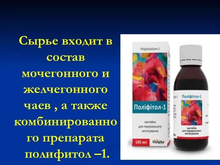 Сырье входит в состав мочегонного и желчегонного чаев , а также комбинированного препарата полифитол –1.