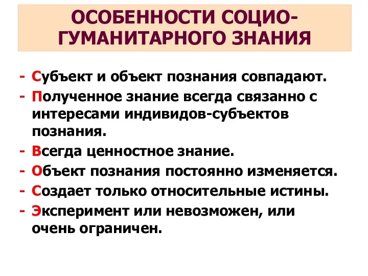 ОСОБЕННОСТИ СОЦИО- ГУМАНИТАРНОГО ЗНАНИЯ Субъект и объект познания совпадают. Полученное знание всегда связанно