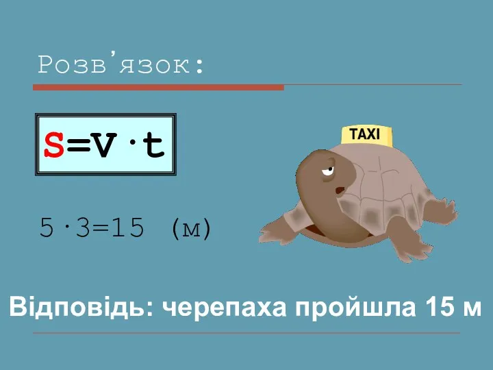 Розв᾿язок: 5·3=15 (м) S=V·t Відповідь: черепаха пройшла 15 м