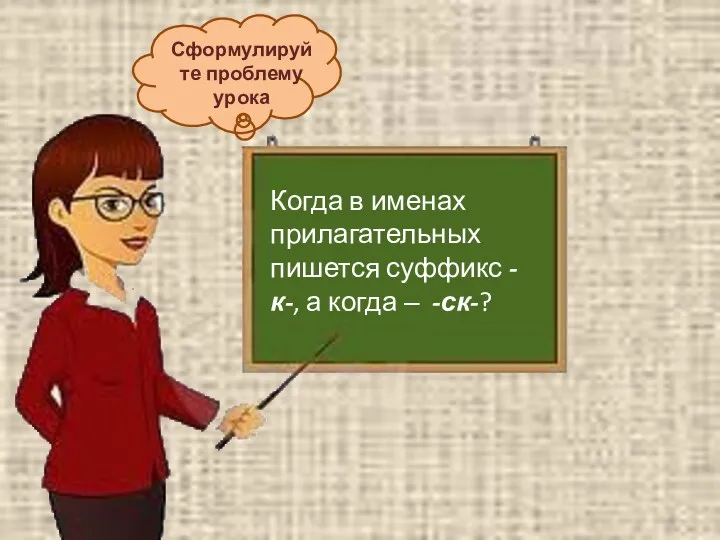 Сформулируйте проблему урока Когда в именах прилагательных пишется суффикс -к-, а когда – -ск-?