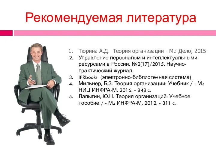 Рекомендуемая литература Тюрина А.Д. Теория организации - М.: Дело, 2015. Управление персоналом и