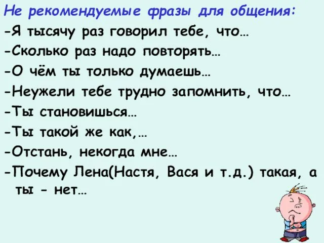 Не рекомендуемые фразы для общения: -Я тысячу раз говорил тебе, что… -Сколько раз