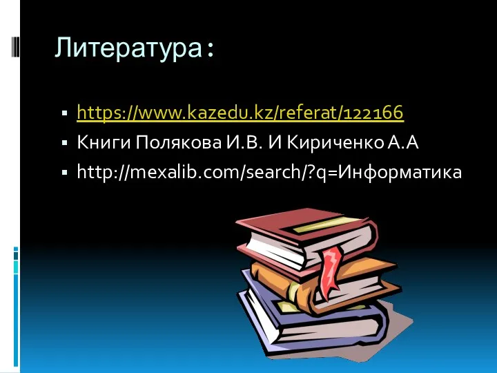 Литература: https://www.kazedu.kz/referat/122166 Книги Полякова И.В. И Кириченко А.А http://mexalib.com/search/?q=Информатика