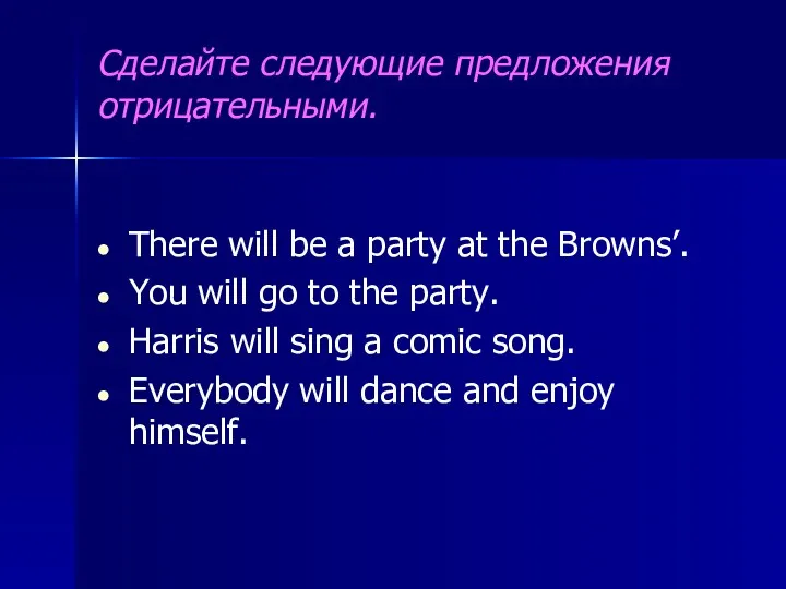 Сделайте следующие предложения отрицательными. There will be a party at