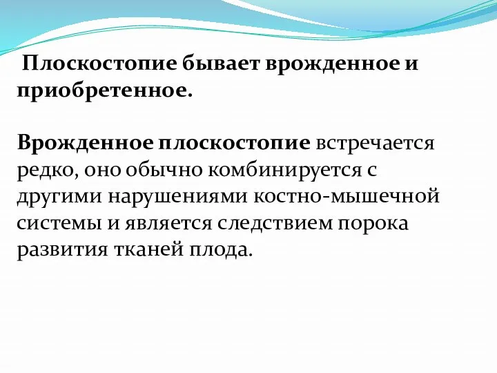 Плоскостопие бывает врожденное и приобретенное. Врожденное плоскостопие встречается редко, оно