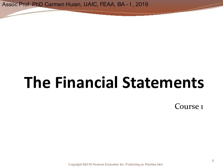 The Financial Statements Course 1 Copyright ©2010 Pearson Education Inc. Publishing as Prentice Hall.