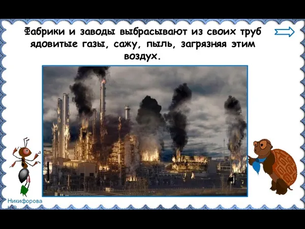 Фабрики и заводы выбрасывают из своих труб ядовитые газы, сажу, пыль, загрязняя этим воздух.