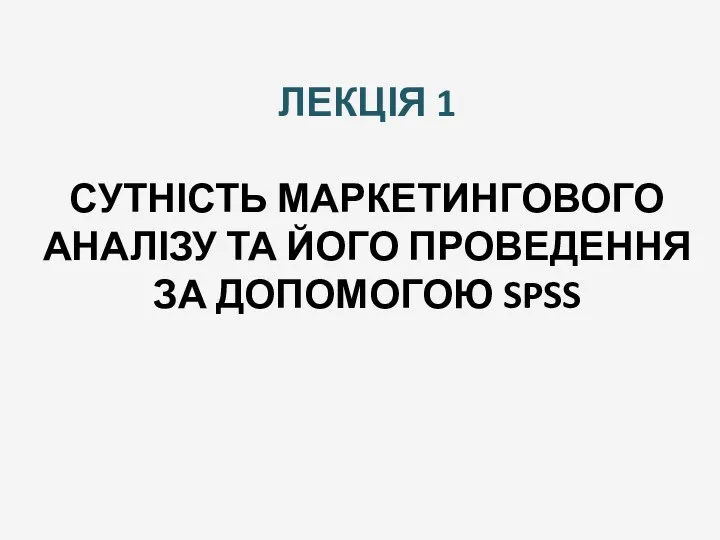 ЛЕКЦІЯ 1 СУТНІСТЬ МАРКЕТИНГОВОГО АНАЛІЗУ ТА ЙОГО ПРОВЕДЕННЯ ЗА ДОПОМОГОЮ SPSS