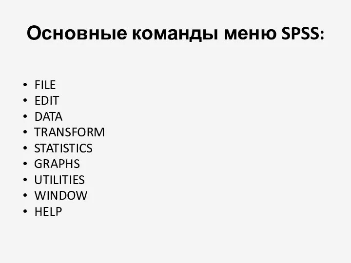 Основные команды меню SPSS: FILE EDIT DATA TRANSFORM STATISTICS GRAPHS UTILITIES WINDOW HELP