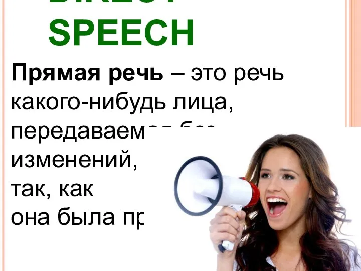 DIRECT SPEECH Прямая речь – это речь какого-нибудь лица, передаваемая без изменений, непосредственно
